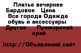 Платье вечернее. Бардовое › Цена ­ 500 - Все города Одежда, обувь и аксессуары » Другое   . Приморский край